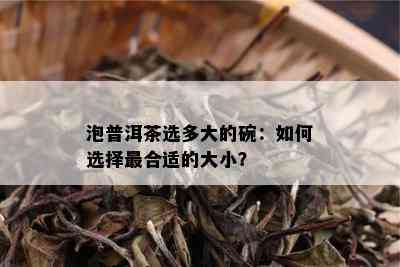 泡普洱茶选多大的碗：如何选择最合适的大小？