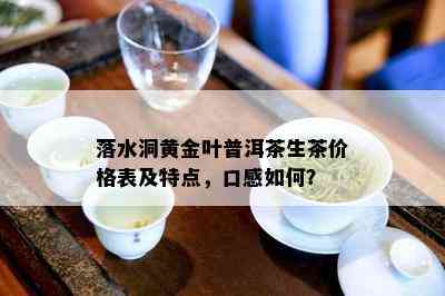 落水洞黄金叶普洱茶生茶价格表及特点，口感如何？