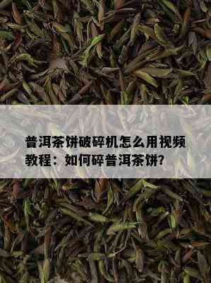 普洱茶饼破碎机怎么用视频教程：如何碎普洱茶饼？