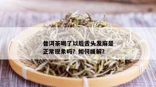 普洱茶喝了以后舌头发麻是正常现象吗？如何缓解？