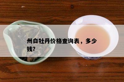 州白牡丹价格查询表，多少钱？