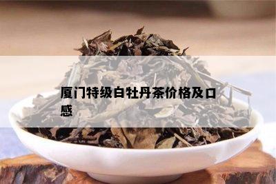 厦门特级白牡丹茶价格及口感