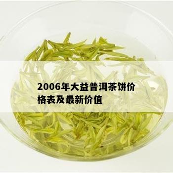 2006年大益普洱茶饼价格表及最新价值