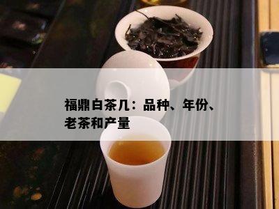 福鼎白茶几：品种、年份、老茶和产量