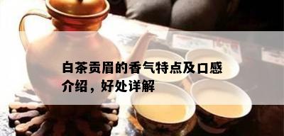 白茶贡眉的香气特点及口感介绍，好处详解