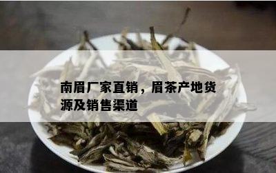 南眉厂家直销，眉茶产地货源及销售渠道