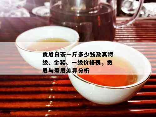 贡眉白茶一斤多少钱及其特级、金奖、一级价格表，贡眉与寿眉差异分析