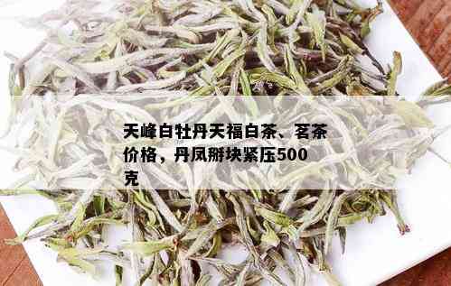 天峰白牡丹天福白茶、茗茶价格，丹凤掰块紧压500克