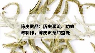 陈皮贡品：历史源流、功效与制作，陈皮贡茶的益处