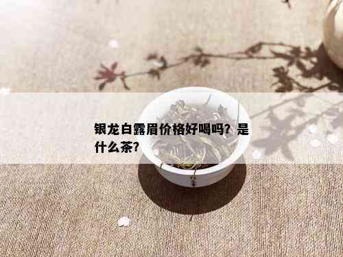 银龙白露眉价格好喝吗？是什么茶？