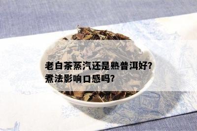 老白茶蒸汽还是熟普洱好？煮法影响口感吗？