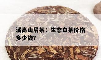 溪高山眉茶：生态白茶价格多少钱？