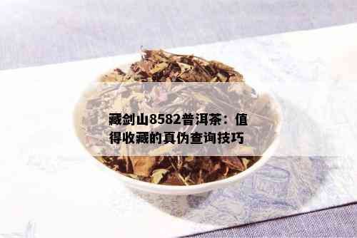 藏剑山8582普洱茶：值得收藏的真伪查询技巧