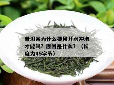 普洱茶为什么要用开水冲泡才能喝？原因是什么？（长度为45字节）