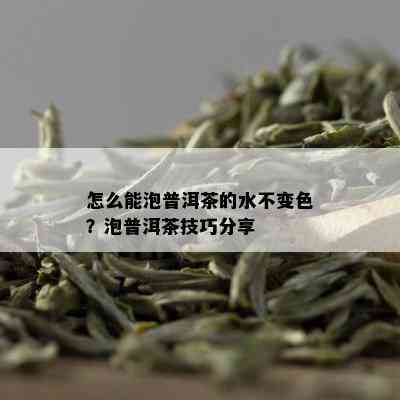 怎么能泡普洱茶的水不变色？泡普洱茶技巧分享