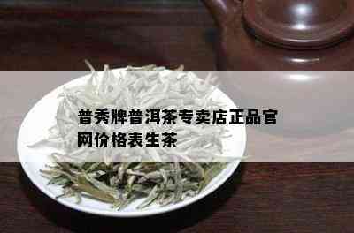 普秀牌普洱茶专卖店正品官网价格表生茶