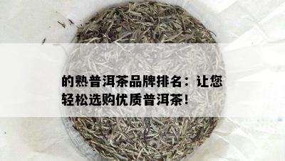 的熟普洱茶品牌排名：让您轻松选购优质普洱茶！