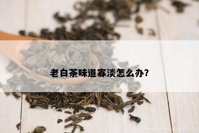 老白茶味道寡淡怎么办？