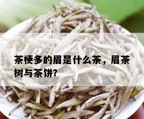 茶梗多的眉是什么茶，眉茶树与茶饼？