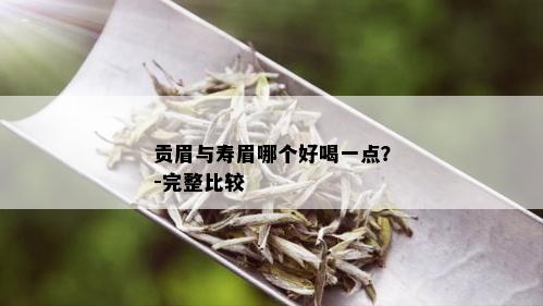 贡眉与寿眉哪个好喝一点？-完整比较