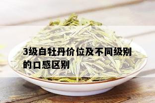 3级白牡丹价位及不同级别的口感区别