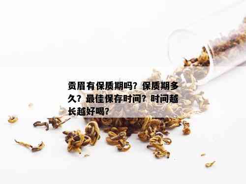 贡眉有保质期吗？保质期多久？更佳保存时间？时间越长越好喝？