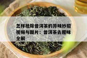 怎样祛除普洱茶的异味妙招视频与图片：普洱茶去腥味全解