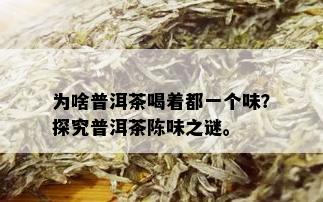 为啥普洱茶喝着都一个味？探究普洱茶陈味之谜。