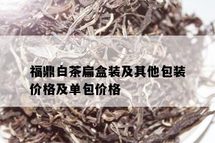 福鼎白茶扁盒装及其他包装价格及单包价格