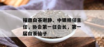 福鼎白茶谢静、中银担任主任，协会之一任会长，之一届白茶仙子