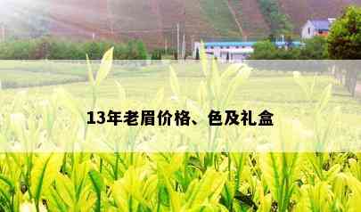 13年老眉价格、色及礼盒