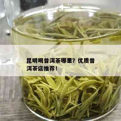 昆明喝普洱茶哪里？优质普洱茶店推荐！