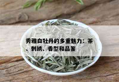 秀雅白牡丹的多重魅力：茶、刺绣、香型和品鉴