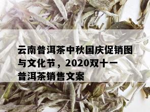 云南普洱茶中秋国庆促销图与文化节，2020双十一普洱茶销售文案