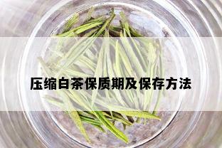 压缩白茶保质期及保存方法