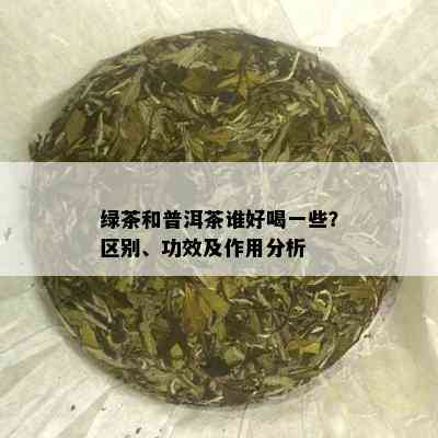 绿茶和普洱茶谁好喝一些？区别、功效及作用分析