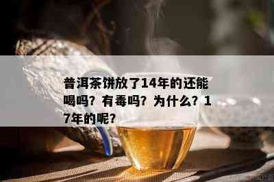 普洱茶饼放了14年的还能喝吗？有吗？为什么？17年的呢？