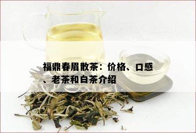 福鼎春眉散茶：价格、口感、老茶和白茶介绍