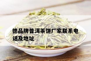 德品牌普洱茶饼厂家联系电话及地址