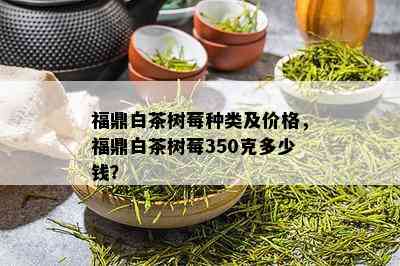 福鼎白茶树莓种类及价格，福鼎白茶树莓350克多少钱？