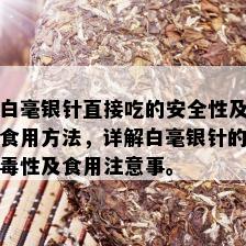 白毫银针直接吃的安全性及食用方法，详解白毫银针的性及食用注意事。