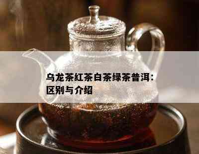 乌龙茶红茶白茶绿茶普洱：区别与介绍