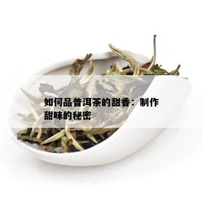 如何品普洱茶的甜香：制作甜味的秘密