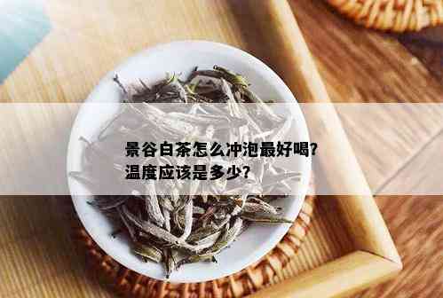 景谷白茶怎么冲泡更好喝？温度应该是多少？