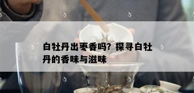 白牡丹出枣香吗？探寻白牡丹的香味与滋味