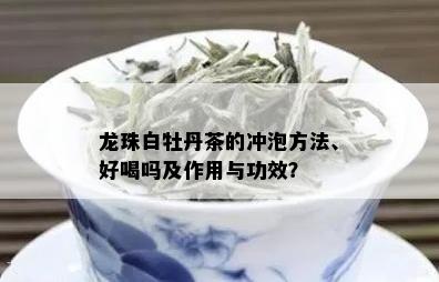 龙珠白牡丹茶的冲泡方法、好喝吗及作用与功效？