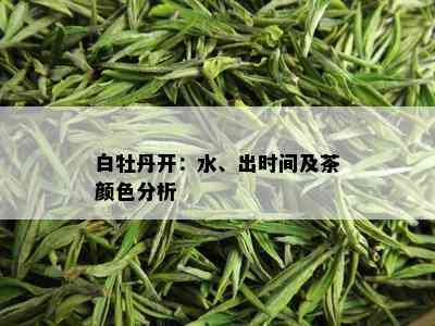 白牡丹开：水、出时间及茶颜色分析