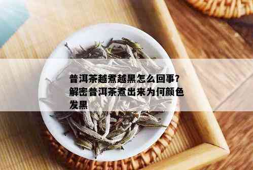 普洱茶越煮越黑怎么回事？解密普洱茶煮出来为何颜色发黑