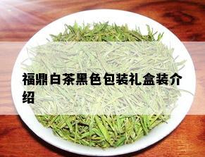 福鼎白茶黑色包装礼盒装介绍