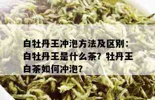 白牡丹王冲泡方法及区别：白牡丹王是什么茶？牡丹王白茶如何冲泡？